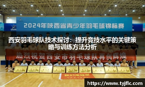 西安羽毛球队技术探讨：提升竞技水平的关键策略与训练方法分析