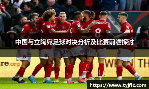 中国与立陶宛足球对决分析及比赛前瞻探讨