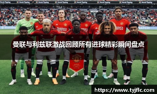 曼联与利兹联激战回顾所有进球精彩瞬间盘点