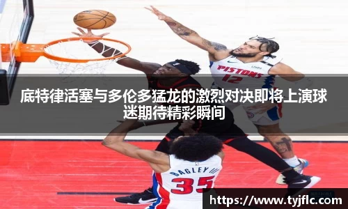 底特律活塞与多伦多猛龙的激烈对决即将上演球迷期待精彩瞬间