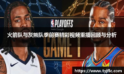 火箭队与灰熊队季前赛精彩视频重播回顾与分析